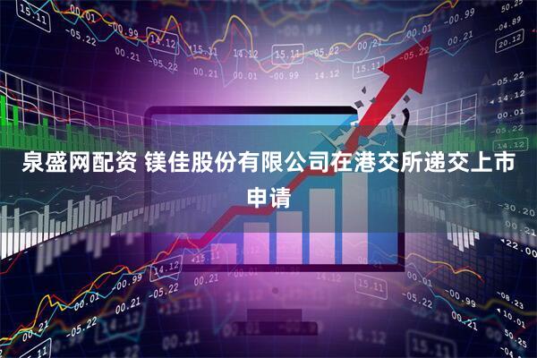 泉盛网配资 镁佳股份有限公司在港交所递交上市申请