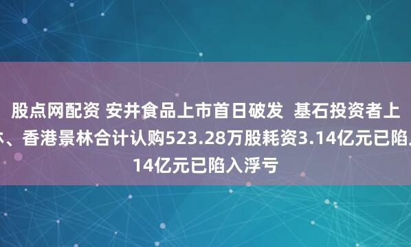 股点网配资 安井食品上市首日破发  基石投资者上海景林、香港景林合计认购523.28万股耗资3.14亿元已陷入浮亏